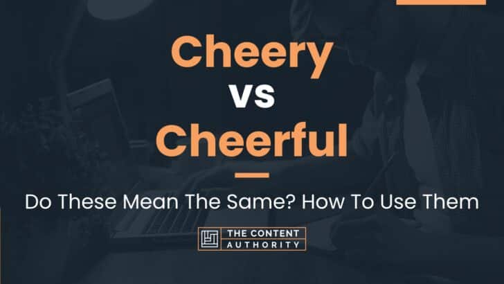 Cheery vs Cheerful: Do These Mean The Same? How To Use Them