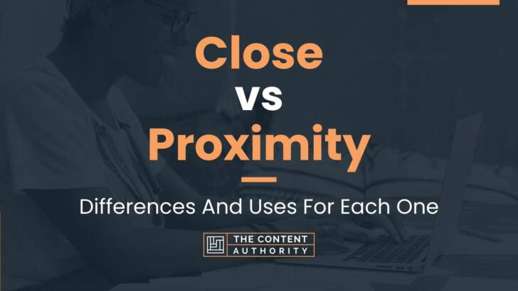 Close vs Proximity: Differences And Uses For Each One
