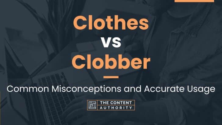 Clothes vs Clobber: Common Misconceptions and Accurate Usage