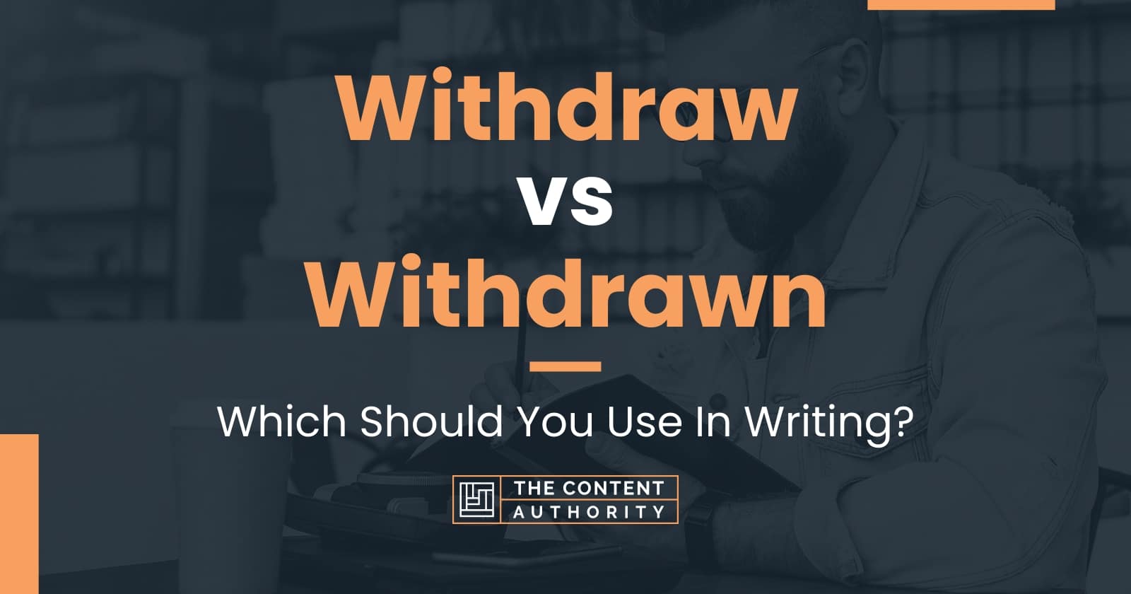 Withdraw vs Withdrawn: Which Should You Use In Writing?