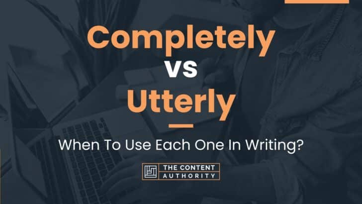 Completely vs Utterly: When To Use Each One In Writing?