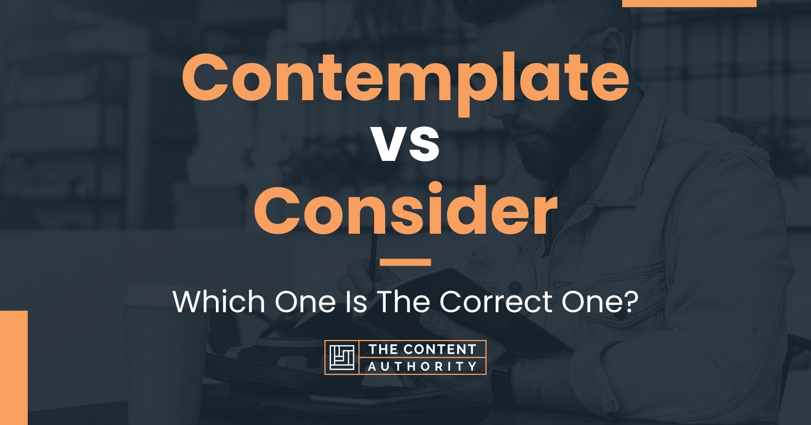 Contemplate vs Consider: Which One Is The Correct One?