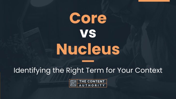 Core vs Nucleus: Identifying the Right Term for Your Context