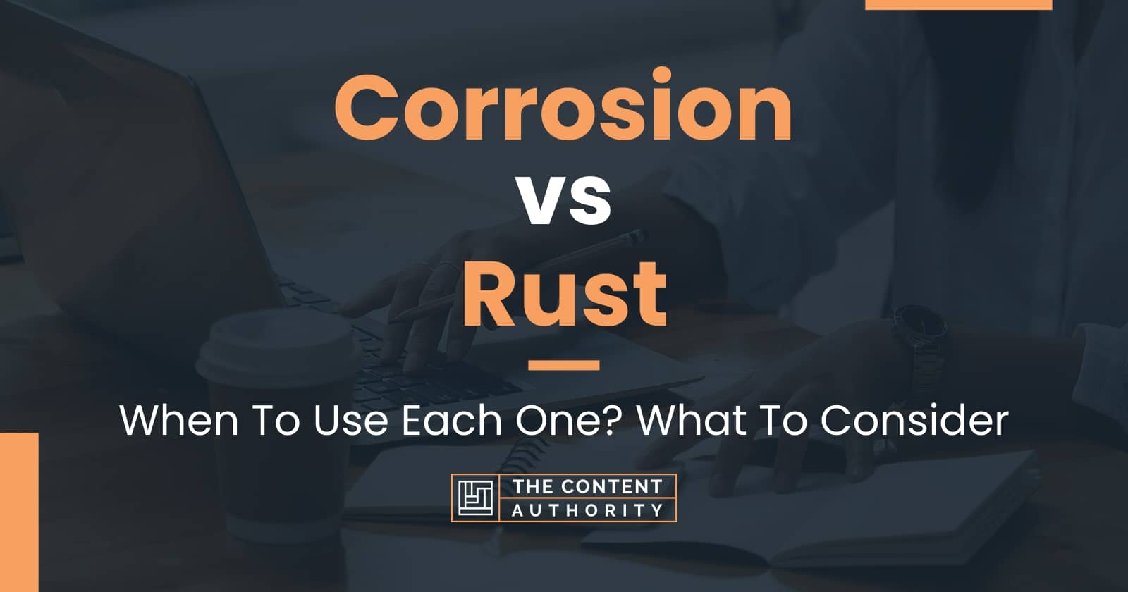 Corrosion Vs Rust: When To Use Each One? What To Consider