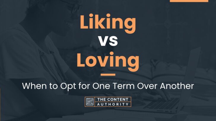 Liking vs Loving: When to Opt for One Term Over Another
