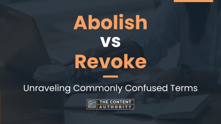 Abolish vs Revoke: Unraveling Commonly Confused Terms