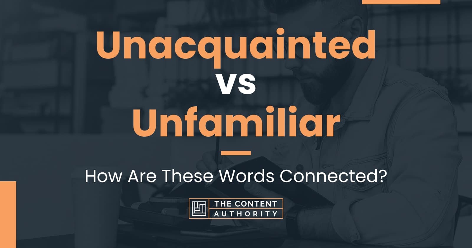 Unacquainted vs Unfamiliar How Are These Words Connected?