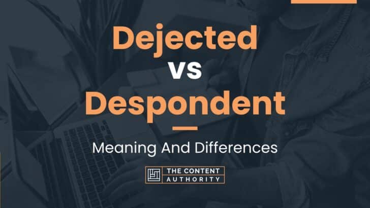 Dejected vs Despondent: Meaning And Differences