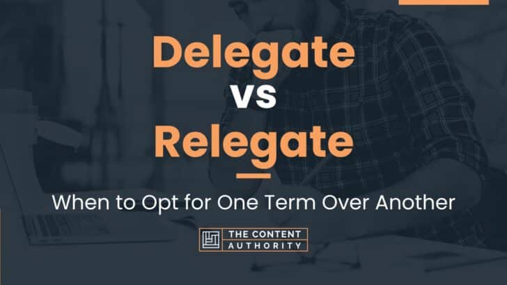 Delegate vs Relegate: When to Opt for One Term Over Another