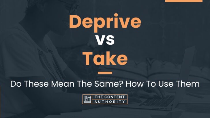 Deprive vs Take: Do These Mean The Same? How To Use Them