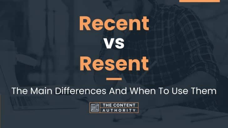 Recent vs Resent: The Main Differences And When To Use Them