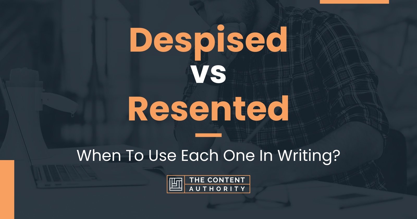 Despised vs Resented: When To Use Each One In Writing?