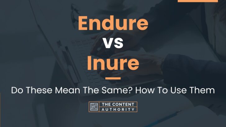 Endure vs Inure: Do These Mean The Same? How To Use Them