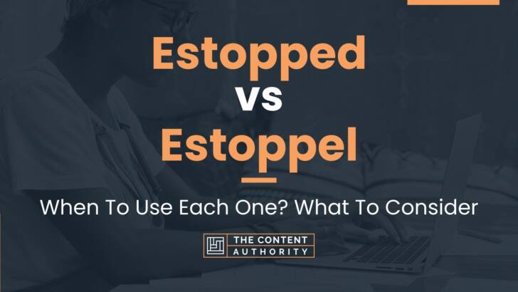 Estopped vs Estoppel: When To Use Each One? What To Consider