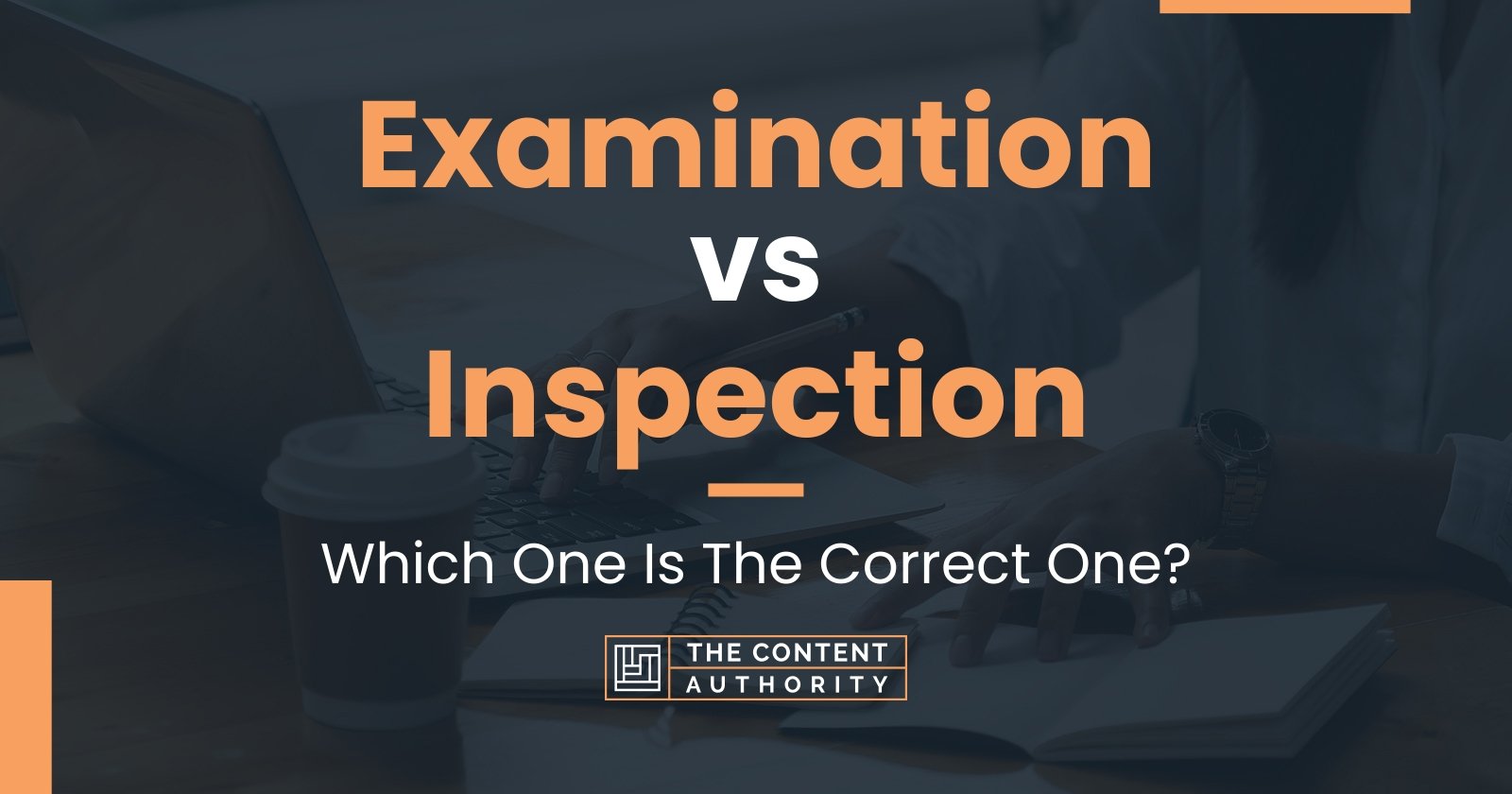 Examination vs Inspection: Which One Is The Correct One?