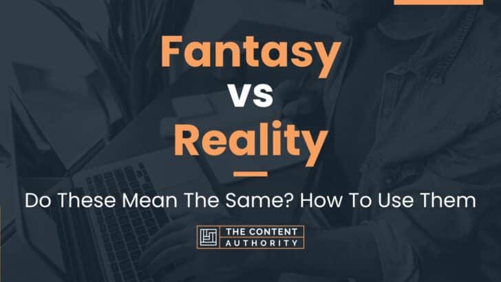 Fantasy vs Reality: Do These Mean The Same? How To Use Them