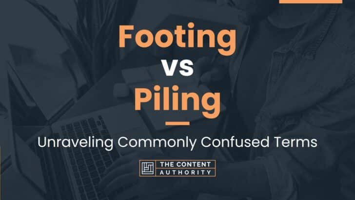 Footing vs Piling: Unraveling Commonly Confused Terms