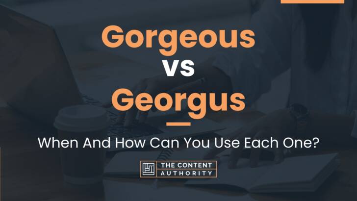 Gorgeous vs Georgus: When And How Can You Use Each One?