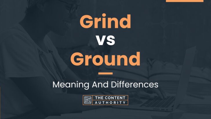Grind vs Ground: Meaning And Differences