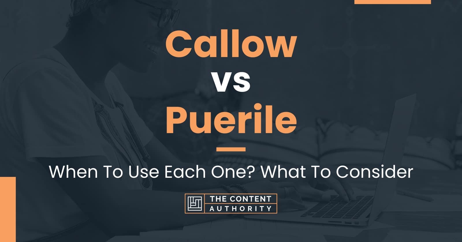 Callow vs Puerile: When To Use Each One? What To Consider