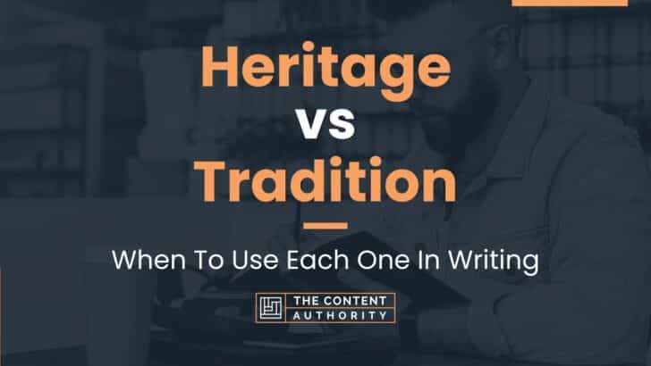 Heritage vs Tradition: When To Use Each One In Writing