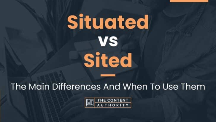 Situated vs Sited: The Main Differences And When To Use Them