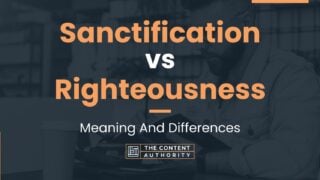 Sanctification vs Righteousness: Meaning And Differences