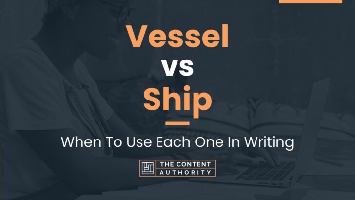 Vessel vs Ship: When To Use Each One In Writing
