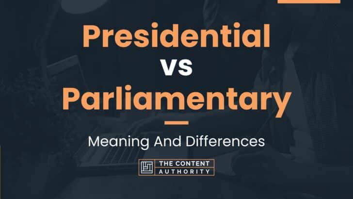 Presidential vs Parliamentary: Meaning And Differences