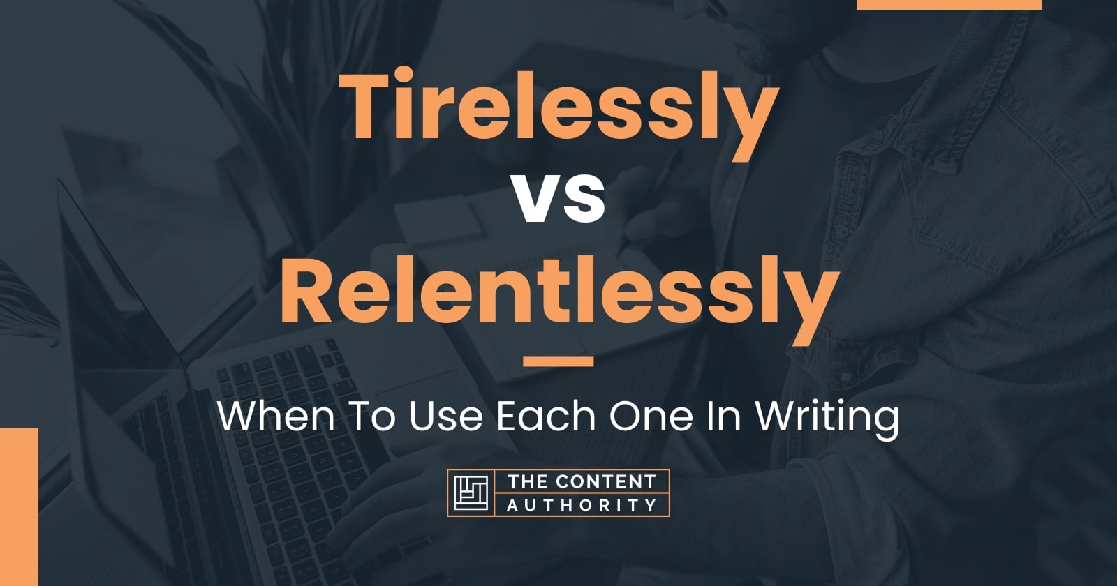 Tirelessly vs Relentlessly: When To Use Each One In Writing