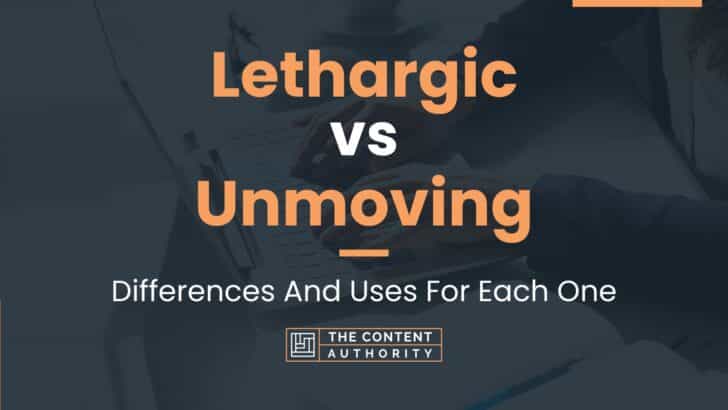 Lethargic vs Unmoving: Differences And Uses For Each One