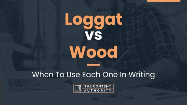 Loggat vs Wood: When To Use Each One In Writing
