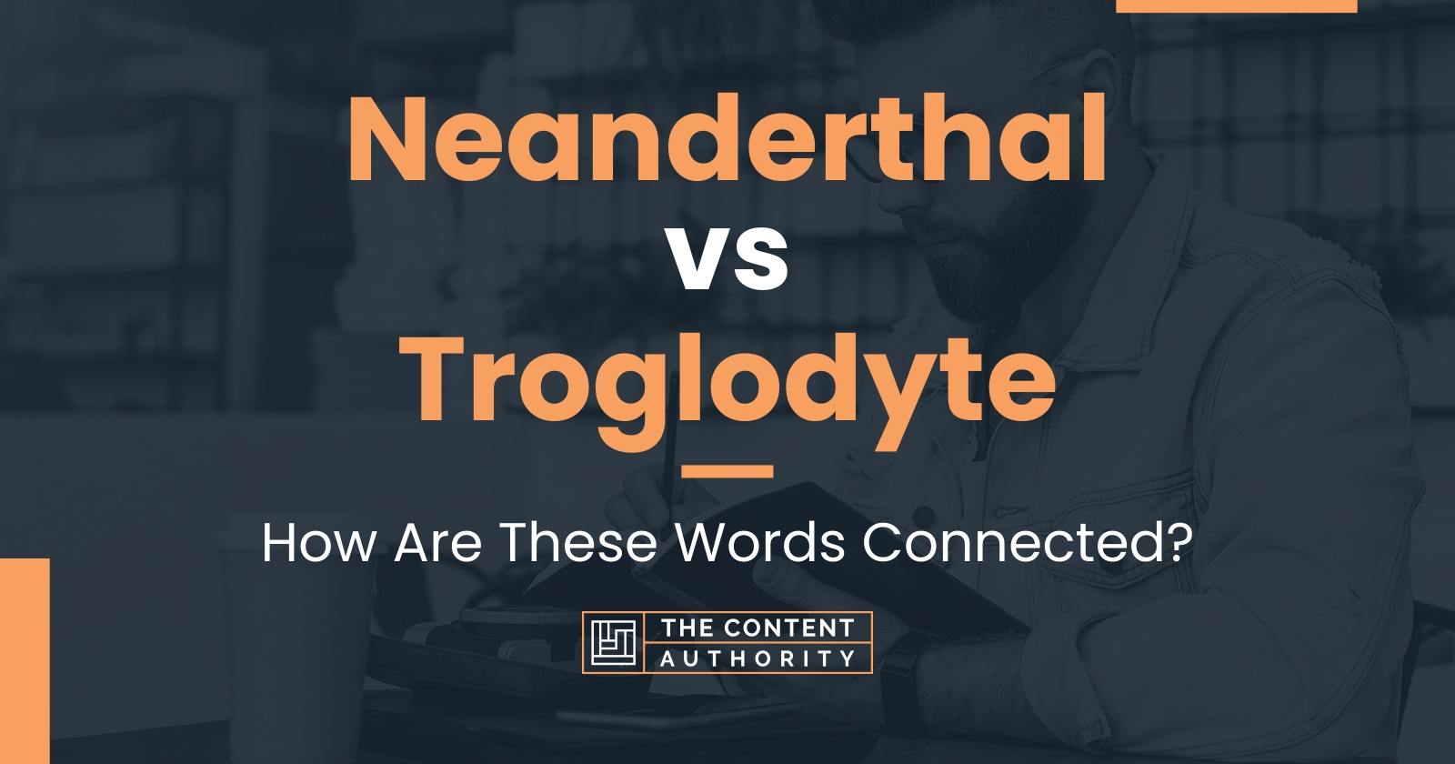 Neanderthal vs Troglodyte: How Are These Words Connected?