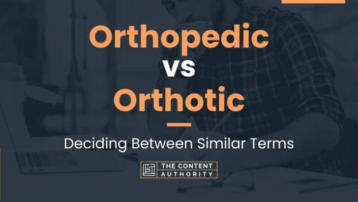 Orthopedic Vs Orthotic: Deciding Between Similar Terms