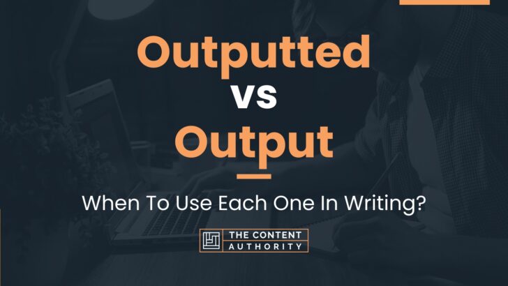 Outputted vs Output: When To Use Each One In Writing?