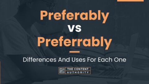 Preferably vs Preferrably: Differences And Uses For Each One