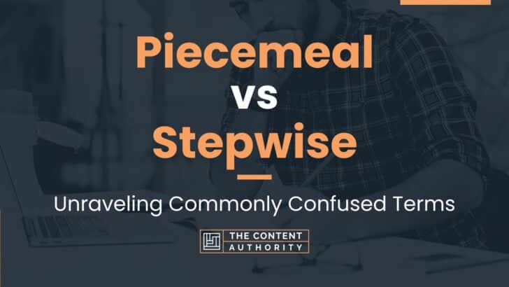 Piecemeal vs Stepwise: Unraveling Commonly Confused Terms