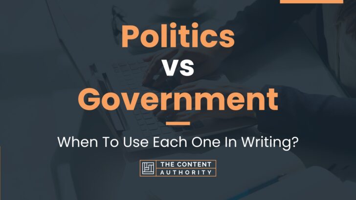 Politics vs Government: When To Use Each One In Writing?