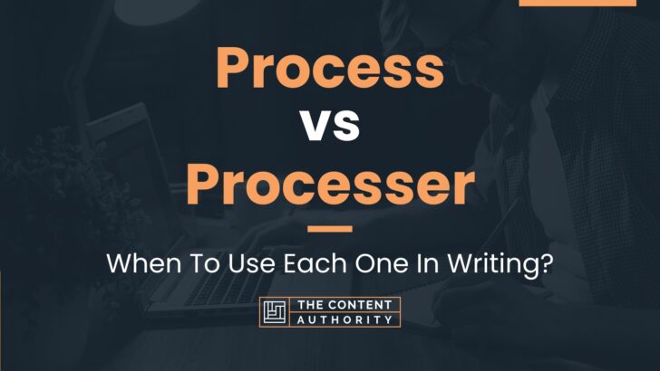 Process vs Processer: When To Use Each One In Writing?