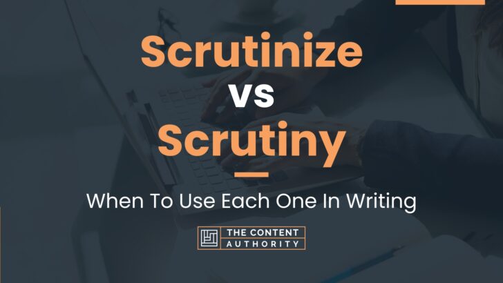 Scrutinize vs Scrutiny: When To Use Each One In Writing