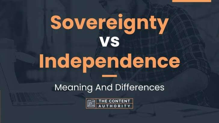Sovereignty vs Independence: Meaning And Differences