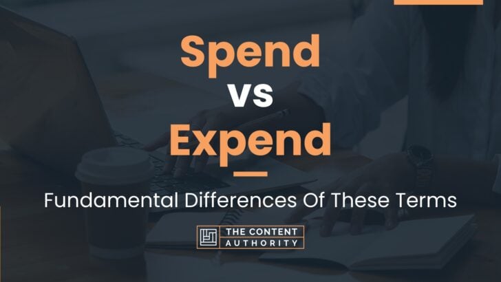 Spend vs Expend: Fundamental Differences Of These Terms