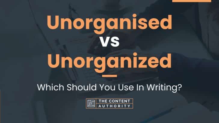 Unorganised vs Unorganized: Which Should You Use In Writing?