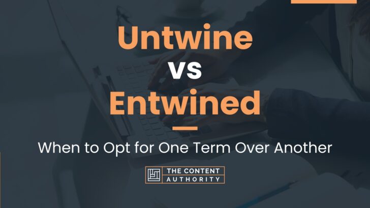 Untwine Vs Entwined: When To Opt For One Term Over Another