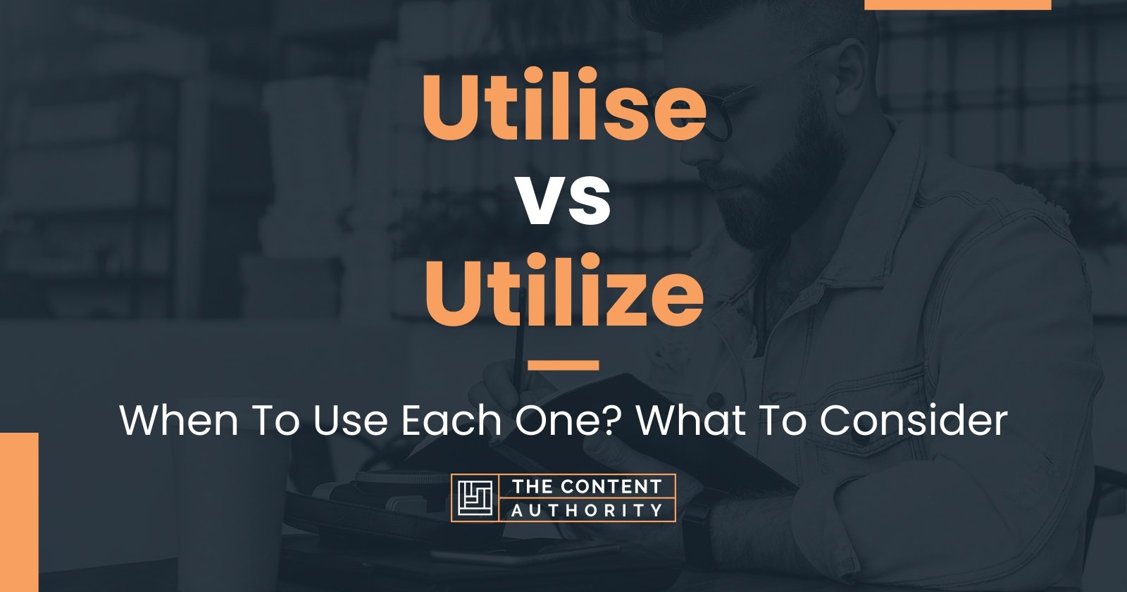 Utilise vs Utilize: When To Use Each One? What To Consider