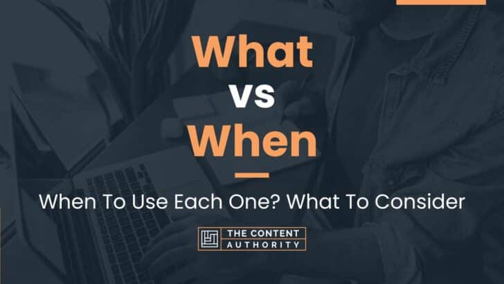 What vs When: When To Use Each One? What To Consider
