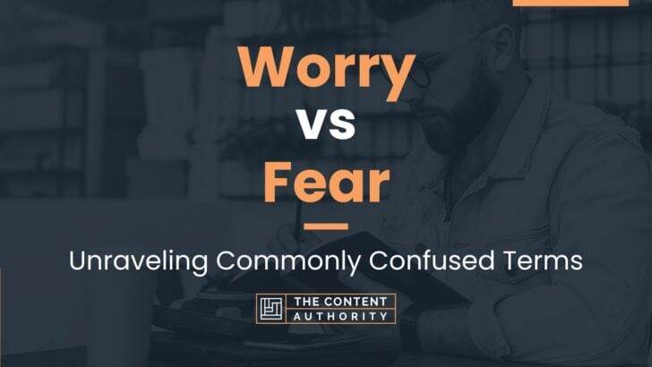 Worry vs Fear: Unraveling Commonly Confused Terms