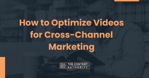 How to Optimize Videos for Cross-Channel Marketing