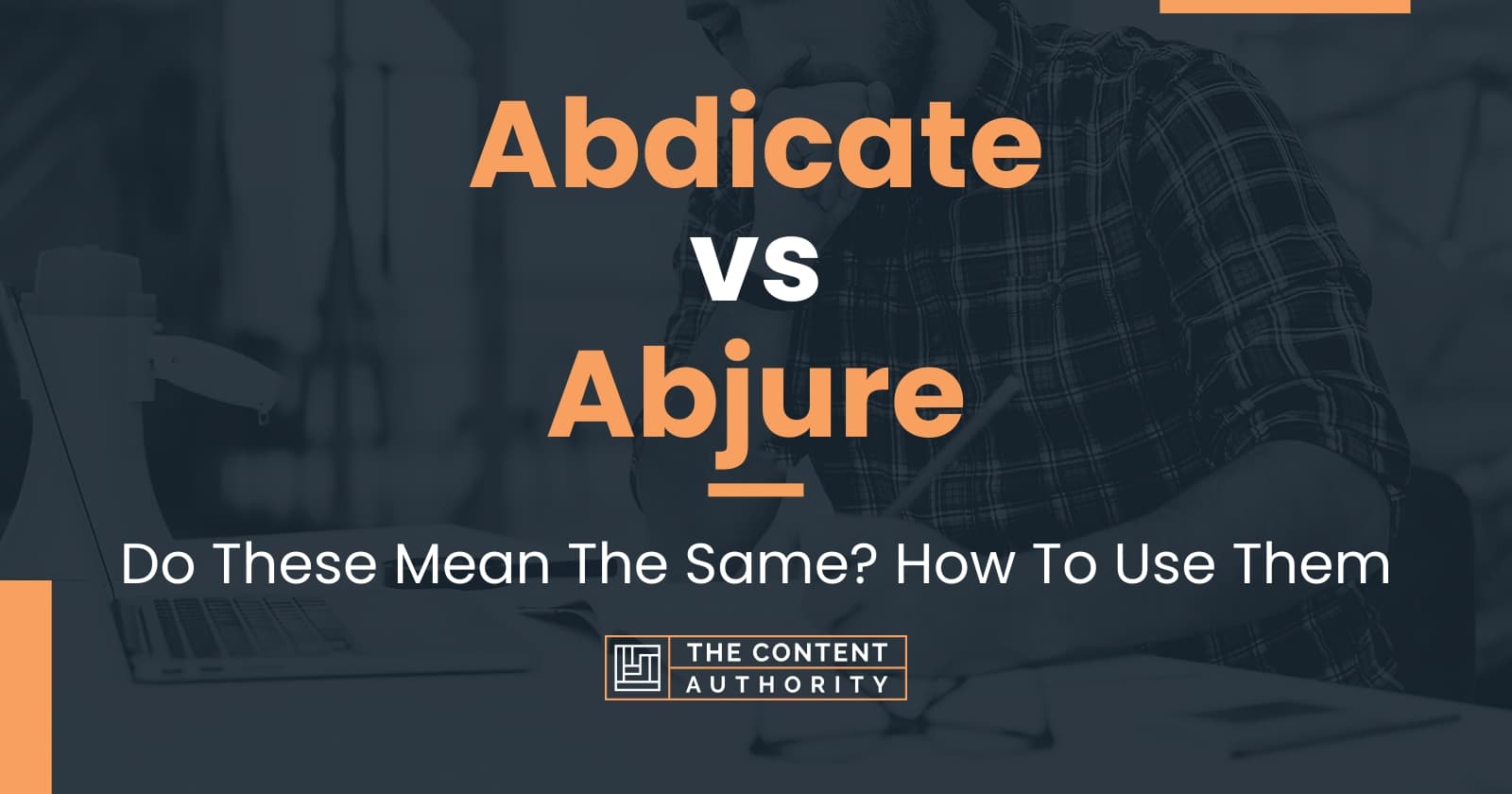 Abdicate vs Abjure: Do These Mean The Same? How To Use Them