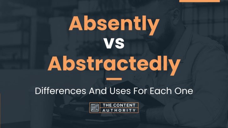 Absently vs Abstractedly: Differences And Uses For Each One